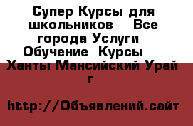 Супер-Курсы для школьников  - Все города Услуги » Обучение. Курсы   . Ханты-Мансийский,Урай г.